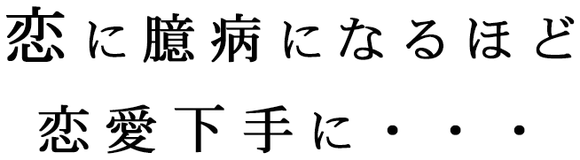 恋に臆病になるほど恋愛下手に・・・